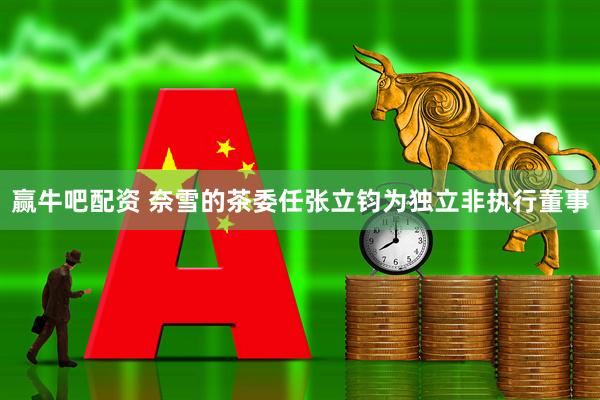 赢牛吧配资 奈雪的茶委任张立钧为独立非执行董事