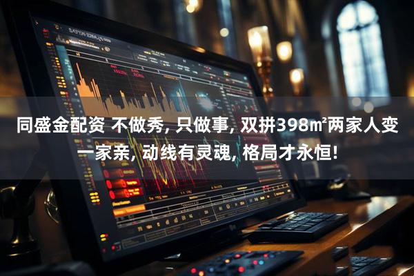 同盛金配资 不做秀, 只做事, 双拼398㎡两家人变一家亲, 动线有灵魂, 格局才永恒!