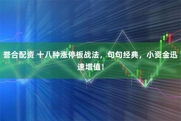 誉合配资 十八种涨停板战法,句句经典,小资金迅速增值!